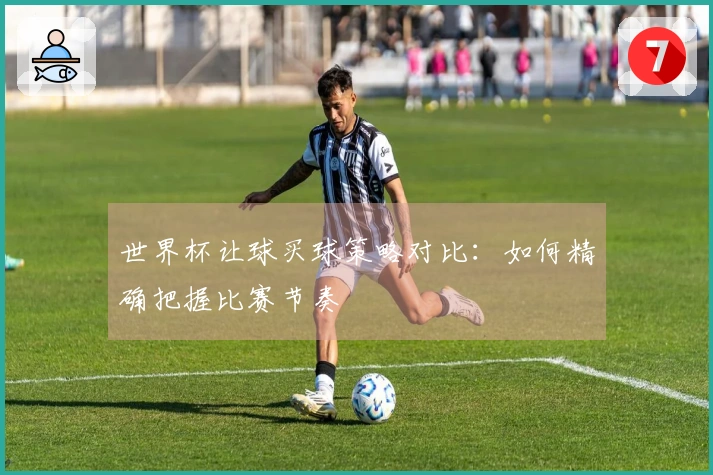 世界杯让球买球策略对比：如何精确把握比赛节奏