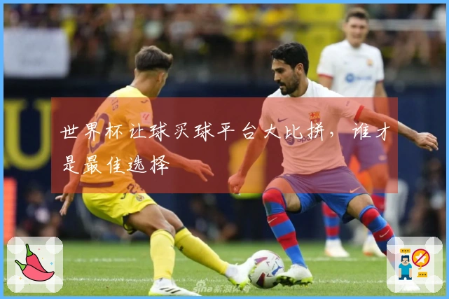 世界杯让球买球平台大比拼，谁才是最佳选择
