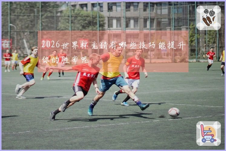 2026世界杯竞猜有哪些技巧能提升你的胜率呢