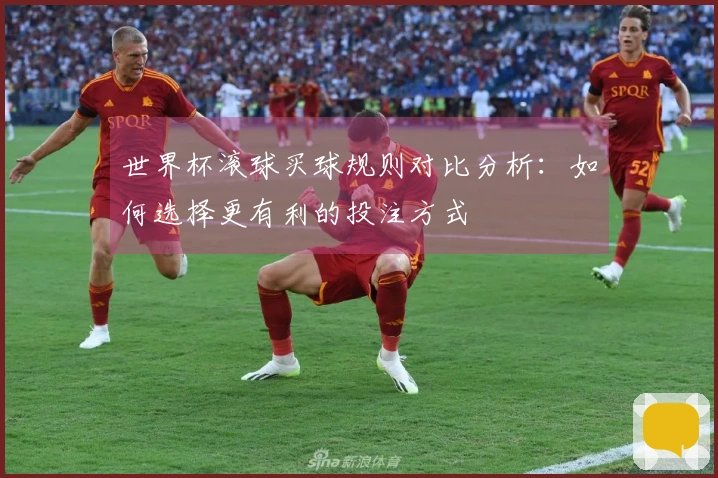 世界杯滚球买球规则对比分析：如何选择更有利的投注方式