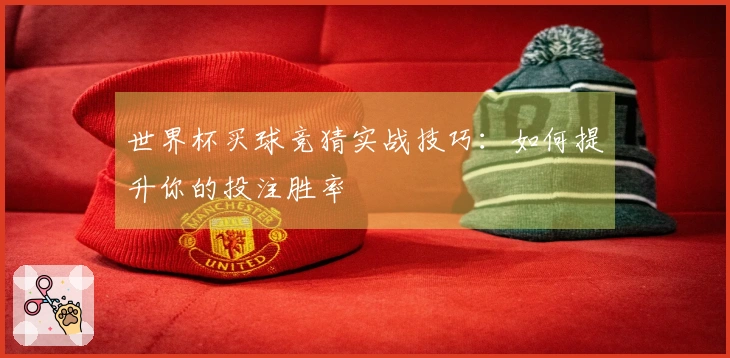 世界杯买球竞猜实战技巧：如何提升你的投注胜率