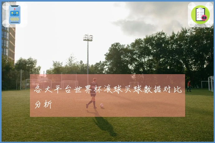 各大平台世界杯滚球买球数据对比分析